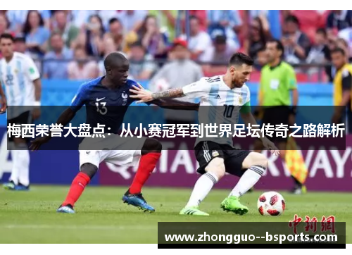 梅西荣誉大盘点：从小赛冠军到世界足坛传奇之路解析