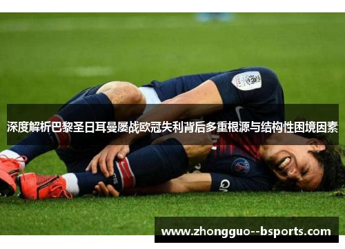 深度解析巴黎圣日耳曼屡战欧冠失利背后多重根源与结构性困境因素