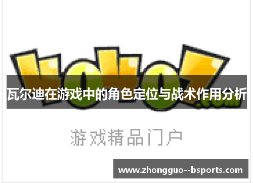 瓦尔迪在游戏中的角色定位与战术作用分析