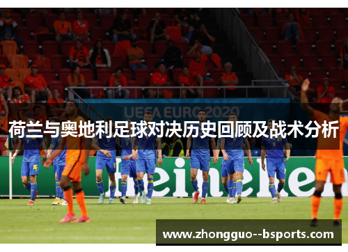 荷兰与奥地利足球对决历史回顾及战术分析