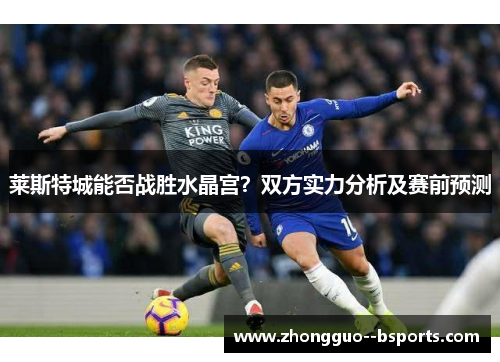 莱斯特城能否战胜水晶宫？双方实力分析及赛前预测