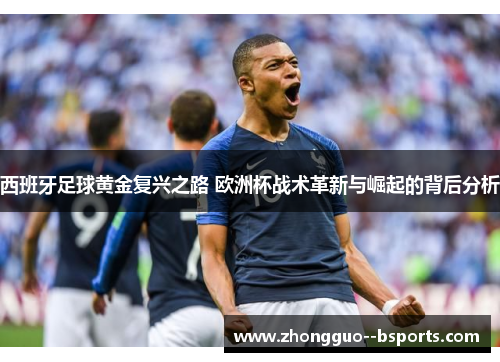 西班牙足球黄金复兴之路 欧洲杯战术革新与崛起的背后分析