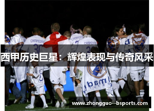 西甲历史巨星：辉煌表现与传奇风采