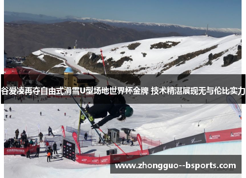 谷爱凌再夺自由式滑雪U型场地世界杯金牌 技术精湛展现无与伦比实力