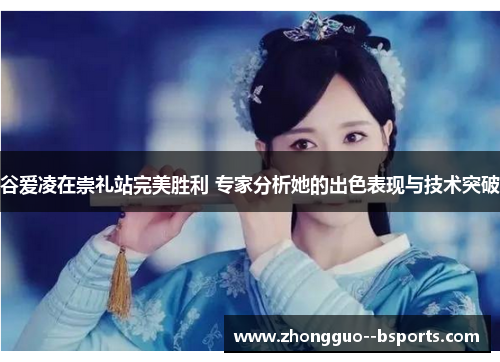 谷爱凌在崇礼站完美胜利 专家分析她的出色表现与技术突破