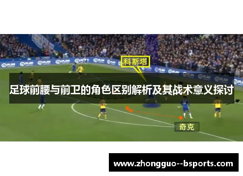 足球前腰与前卫的角色区别解析及其战术意义探讨