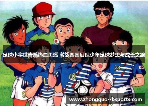 足球小将世青篇热血再燃 激战四国展现少年足球梦想与成长之路