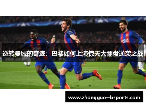 逆转曼城的奇迹：巴黎如何上演惊天大翻盘逆袭之战