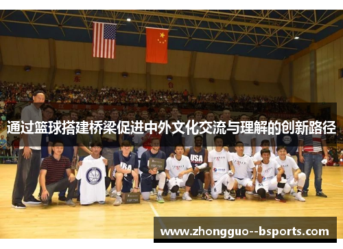 通过篮球搭建桥梁促进中外文化交流与理解的创新路径