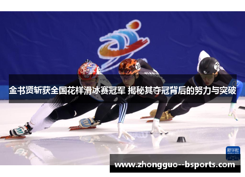 金书贤斩获全国花样滑冰赛冠军 揭秘其夺冠背后的努力与突破