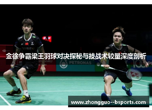 金徐争霸梁王羽球对决探秘与技战术较量深度剖析 金徐争霸梁王羽球对决探秘与技战术较量深度剖析
