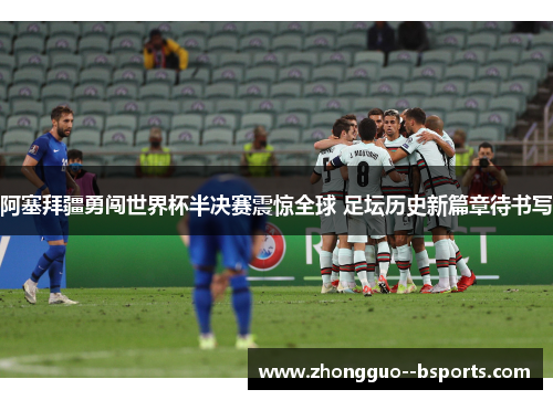 阿塞拜疆勇闯世界杯半决赛震惊全球 足坛历史新篇章待书写