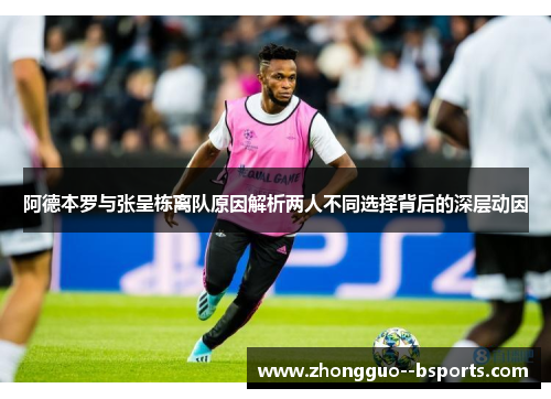 阿德本罗与张呈栋离队原因解析两人不同选择背后的深层动因