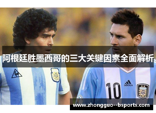 阿根廷胜墨西哥的三大关键因素全面解析 阿根廷胜墨西哥的三大关键因素全面解析