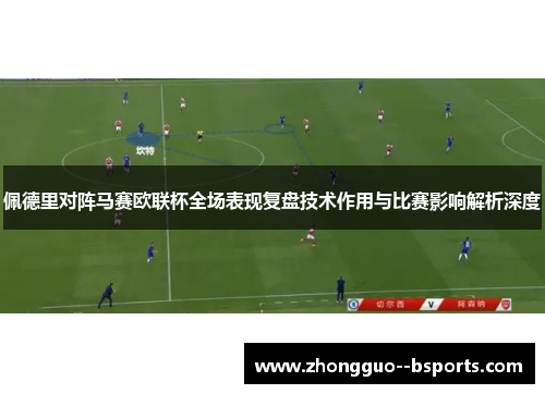 佩德里对阵马赛欧联杯全场表现复盘技术作用与比赛影响解析深度