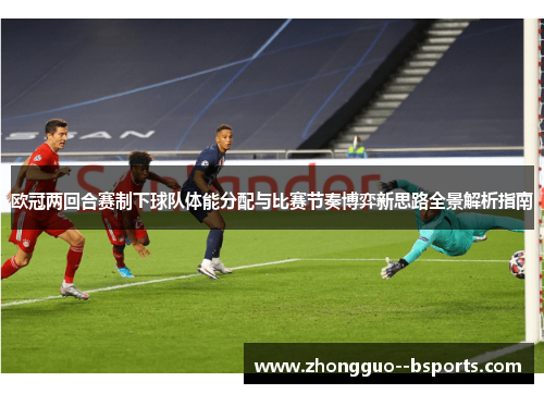 欧冠两回合赛制下球队体能分配与比赛节奏博弈新思路全景解析指南 欧冠两回合赛制下球队体能分配与比赛节奏博弈新思路全景解析指南