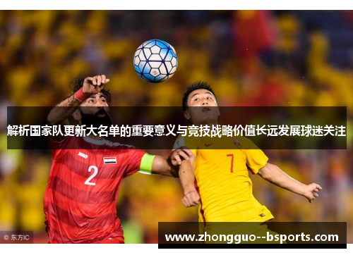 解析国家队更新大名单的重要意义与竞技战略价值长远发展球迷关注