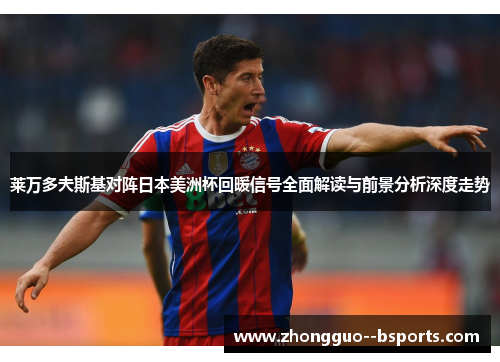 莱万多夫斯基对阵日本美洲杯回暖信号全面解读与前景分析深度走势