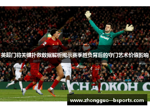 英超门将关键扑救数据解析揭示赛季胜负背后的守门艺术价值影响