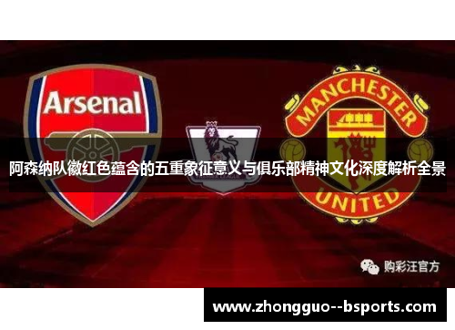 阿森纳队徽红色蕴含的五重象征意义与俱乐部精神文化深度解析全景