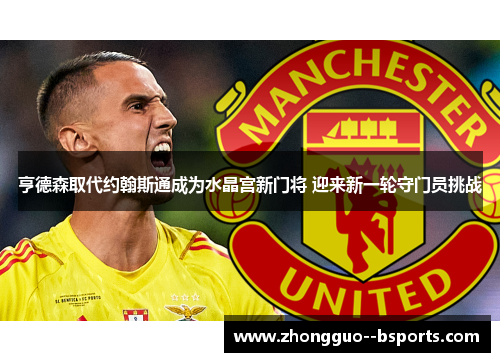亨德森取代约翰斯通成为水晶宫新门将 迎来新一轮守门员挑战 亨德森取代约翰斯通成为水晶宫新门将 迎来新一轮守门员挑战