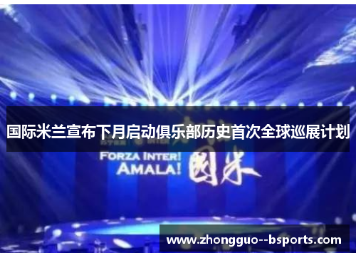 国际米兰宣布下月启动俱乐部历史首次全球巡展计划