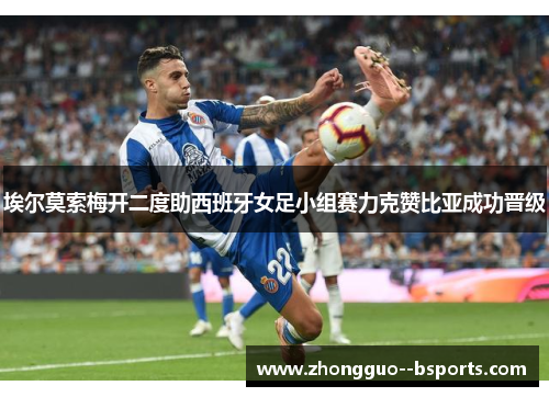 埃尔莫索梅开二度助西班牙女足小组赛力克赞比亚成功晋级