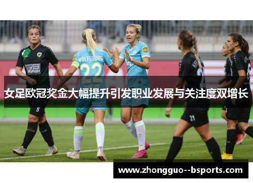 女足欧冠奖金大幅提升引发职业发展与关注度双增长