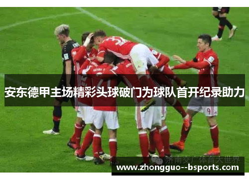 安东德甲主场精彩头球破门为球队首开纪录助力