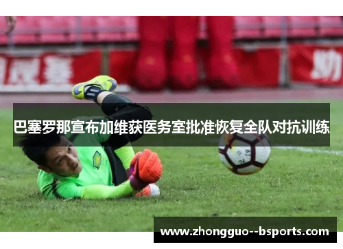 巴塞罗那宣布加维获医务室批准恢复全队对抗训练