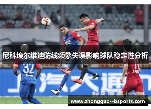 尼科埃尔维迪防线频繁失误影响球队稳定性分析