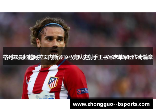 格列兹曼超越阿拉贡内斯登顶马竞队史射手王书写床单军团传奇篇章