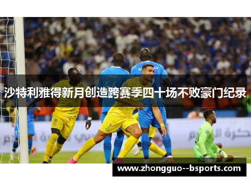 沙特利雅得新月创造跨赛季四十场不败豪门纪录