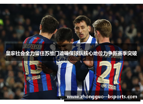 皇家社会全力留住苏维门迪确保球队核心地位力争新赛季突破