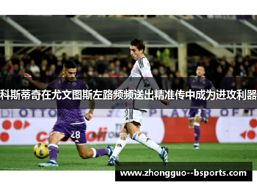 科斯蒂奇在尤文图斯左路频频送出精准传中成为进攻利器