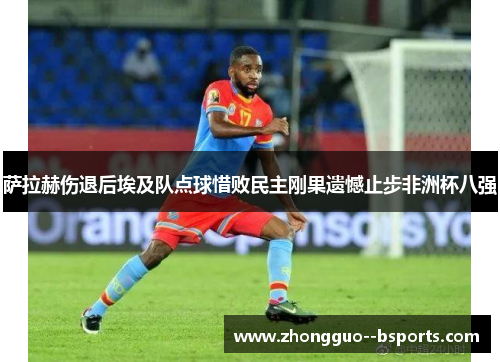 萨拉赫伤退后埃及队点球惜败民主刚果遗憾止步非洲杯八强