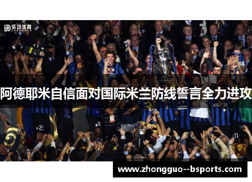 阿德耶米自信面对国际米兰防线誓言全力进攻