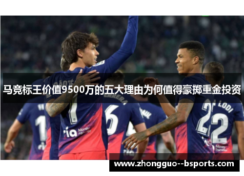 马竞标王价值9500万的五大理由为何值得豪掷重金投资