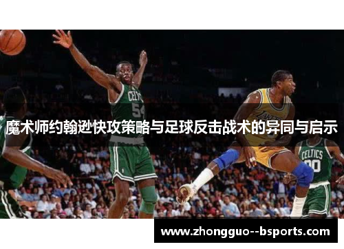 魔术师约翰逊快攻策略与足球反击战术的异同与启示
