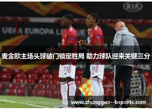 麦金欧主场头球破门锁定胜局 助力球队迎来关键三分