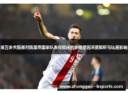 莱万多夫斯基对阵里昂国家队表现低迷的多维原因深度解析与比赛影响