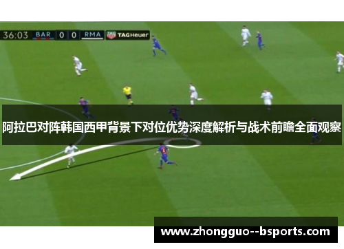阿拉巴对阵韩国西甲背景下对位优势深度解析与战术前瞻全面观察