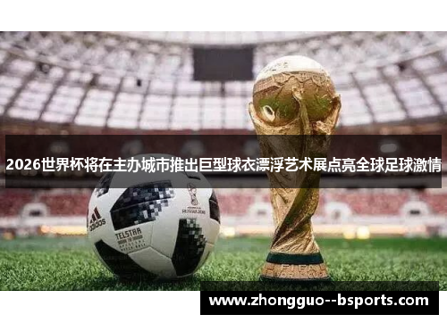 2026世界杯将在主办城市推出巨型球衣漂浮艺术展点亮全球足球激情
