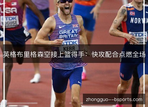 英格布里格森空接上篮得手：快攻配合点燃全场