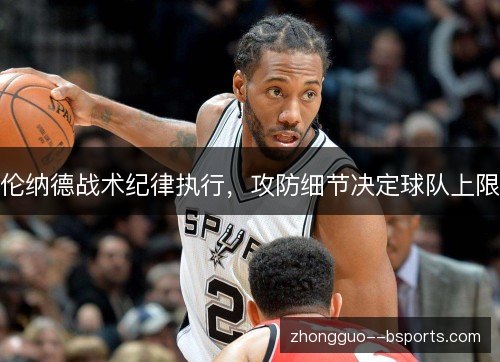 伦纳德战术纪律执行，攻防细节决定球队上限