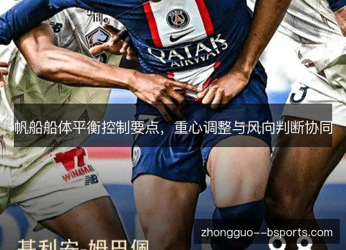 帆船船体平衡控制要点,重心调整与风向判断协同 帆船船体平衡控制要点,重心调整与风向判断协同